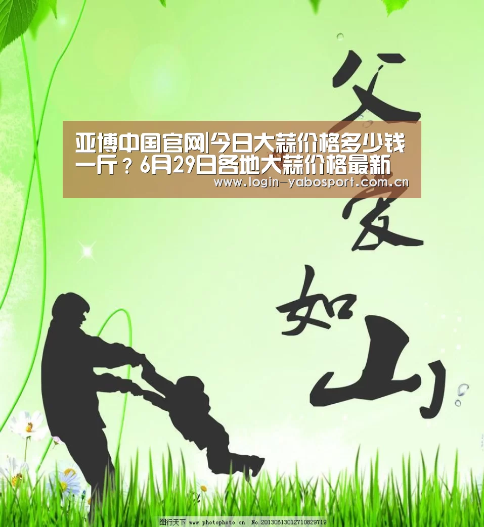 亚博中国官网|今日大蒜价格多少钱一斤?6月29日各地大蒜价格最新报价(图3) 亚博官网