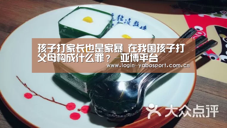孩子打家长也是家暴 在我国孩子打父母构成什么罪?-亚博平台(图4) 亚博平台