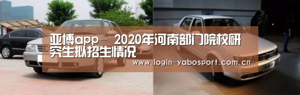 亚博app-
2020年河南部门院校研究生拟招生情况(图1) 亚博app